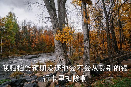 我拍拍貸預期沒還他會不會從我別的銀行卡里扣除啊