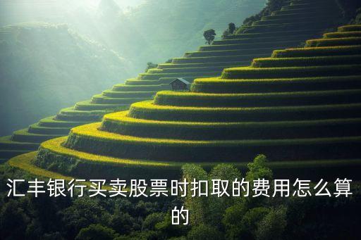 香港信用卡股票手續(xù)費怎么算，匯豐銀行買賣股票時扣取的費用怎么算的