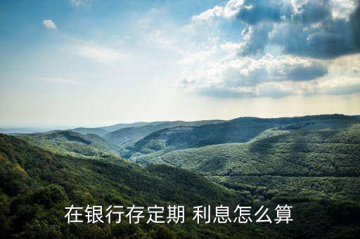 定期利息怎么計(jì)算公式，在銀行存定期 利息怎么算