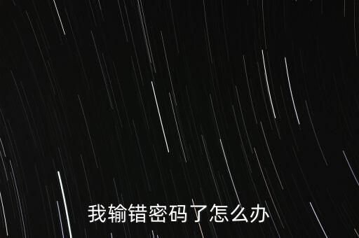 密碼輸錯(cuò)了怎么辦啊，我輸錯(cuò)密碼了怎么辦