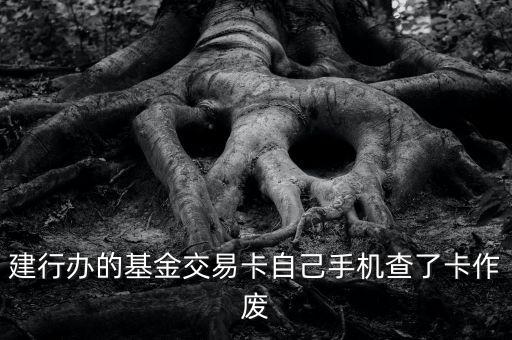 建行基金卡怎么停了，以前辦的建行基金交易卡現(xiàn)在已經(jīng)作廢了里面基金怎樣賣出去  搜