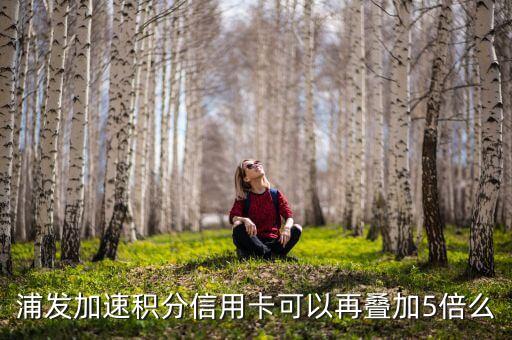 浦發(fā)加速積分信用卡可以再疊加5倍么
