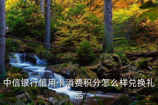 中信銀行信用卡消費積分怎么樣兌換禮品