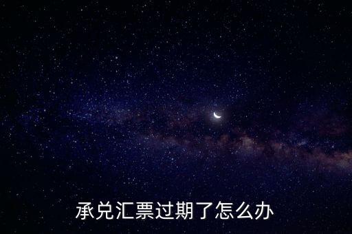 承兌匯票過期了怎么辦