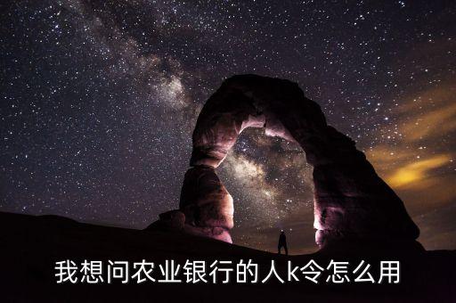 農行k令怎么插手機使用，我想問農業(yè)銀行的人k令怎么用