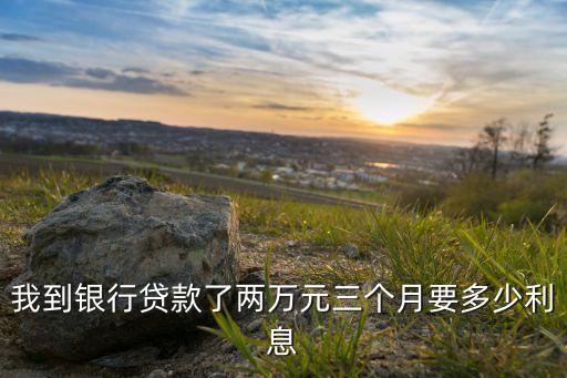 我到銀行貸款了兩萬元三個月要多少利息