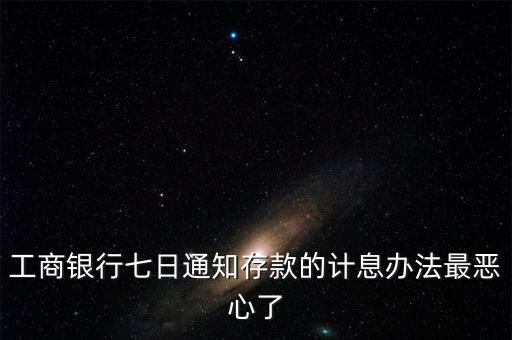 工商銀行七日通知存款的計息辦法最惡心了