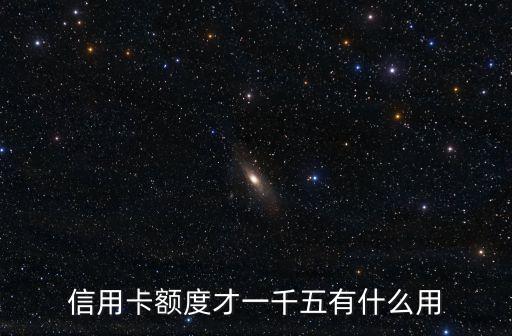 信用卡4000額度怎么用，信用卡額度才一千五有什么用