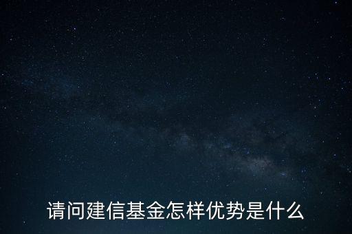 請(qǐng)問(wèn)建信基金怎樣優(yōu)勢(shì)是什么
