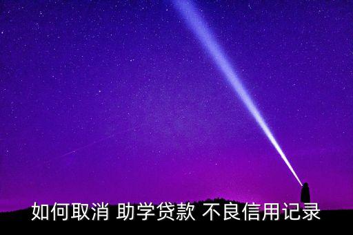 如何取消 助學(xué)貸款 不良信用記錄