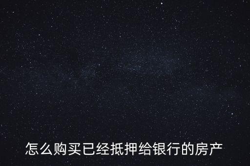 怎么購(gòu)買已經(jīng)抵押給銀行的房產(chǎn)