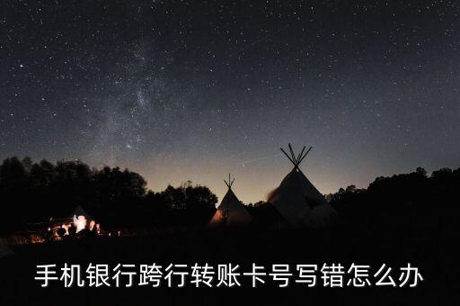 手機(jī)銀行跨行轉(zhuǎn)賬卡號(hào)寫錯(cuò)怎么辦