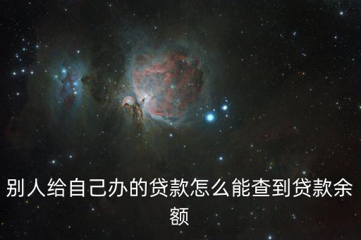 別人給自己辦的貸款怎么能查到貸款余額