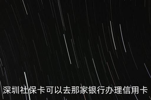 在外地上班 深圳社保怎么辦理信用卡，深圳社?？梢匀ツ羌毅y行辦理信用卡