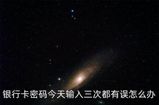 銀行卡輸入3次錯(cuò)誤怎么辦啊，銀行卡輸入3次錯(cuò)誤怎么辦