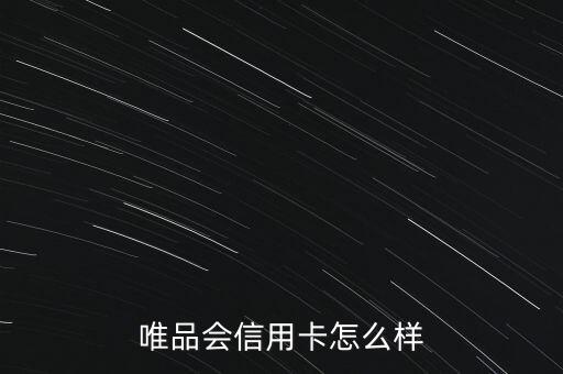 唯品會浦發(fā)卡怎么樣，唯品會信用卡怎么樣