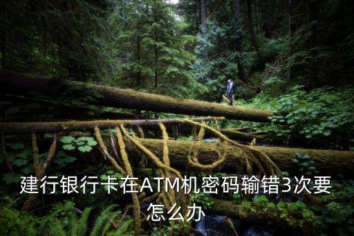 建行卡密碼輸錯(cuò)3次被鎖怎么辦，銀行卡密碼輸錯(cuò)3次被鎖了怎么辦