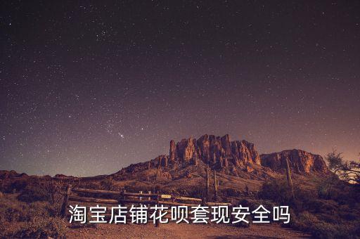 淘寶店鋪花唄套現(xiàn)安全嗎
