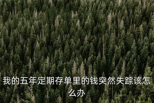 存定期的錢沒(méi)了怎么辦，我的五年定期存單里的錢突然失蹤該怎么辦