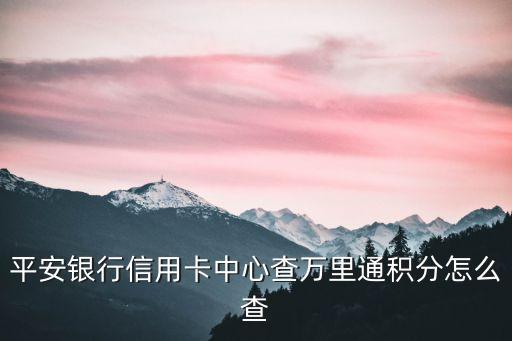 平安銀行信用卡中心查萬里通積分怎么查
