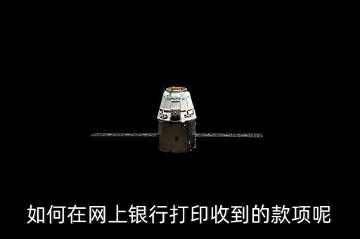 如何在網(wǎng)上銀行打印收到的款項(xiàng)呢