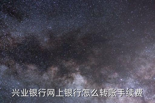 興業(yè)銀行網(wǎng)上銀行怎么轉(zhuǎn)賬手續(xù)費(fèi)