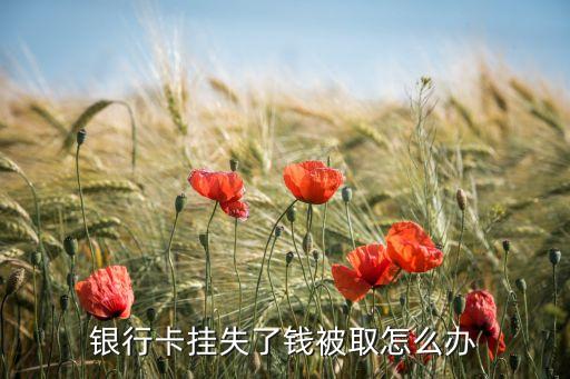 工行卡掛失了 錢怎么辦，工行卡異地掛失后如何把錢拿出來