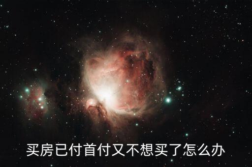 首付后不想要了怎么辦，買房已付首付又不想買了怎么辦