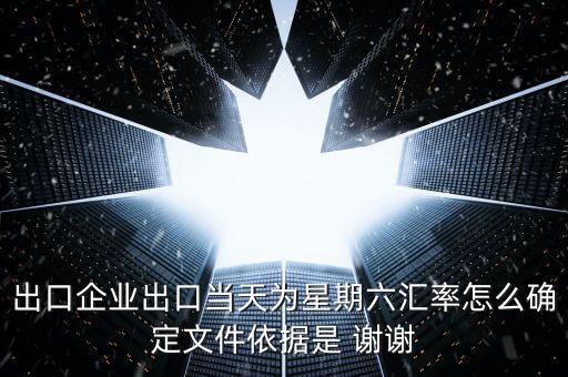 周六的匯率怎么算，出口企業(yè)出口當(dāng)天為星期六匯率怎么確定文件依據(jù)是 謝謝