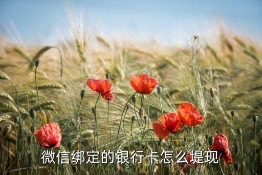 微信綁定銀行卡怎么取錢，微信綁定銀行卡后怎么取錢