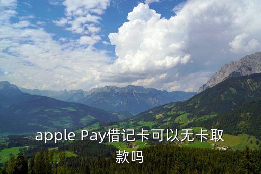 apple Pay借記卡可以無(wú)卡取款嗎