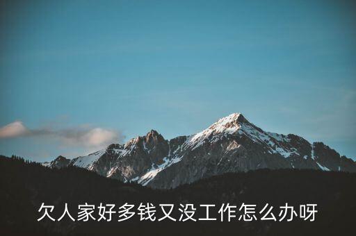 欠人家好多錢(qián)又沒(méi)工作怎么辦呀