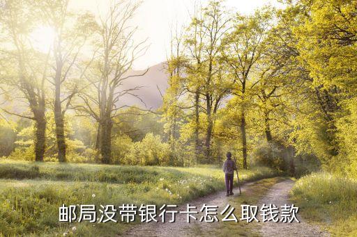 郵政無卡怎么取錢，郵政無卡在銀行怎么取錢