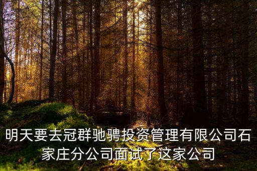 明天要去冠群馳騁投資管理有限公司石家莊分公司面試了這家公司