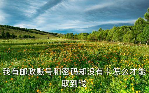 我有郵政賬號(hào)和密碼卻沒有卡怎么才能取到錢