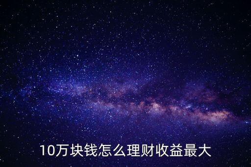 閑錢十萬怎么理財合適，十萬元如何理財
