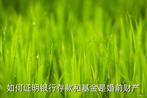 銀行存款怎么證明婚前財產(chǎn)，如何證明銀行存款是個人婚前財產(chǎn)