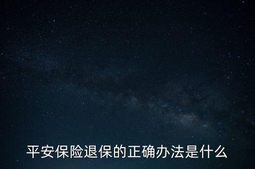 平安保險(xiǎn)退保的正確辦法是什么