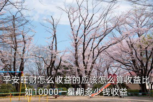 平安旺財(cái)怎么算收益，平安旺財(cái)10元錢一天能有多少收入