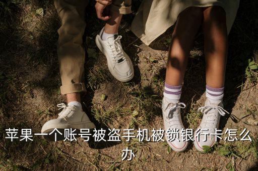 蘋果一個賬號被盜手機被鎖銀行卡怎么辦