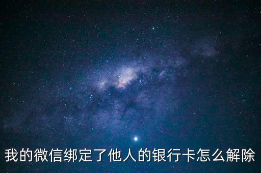 微信里綁定銀行卡怎么取消，我的微信綁定了他人的銀行卡怎么解除