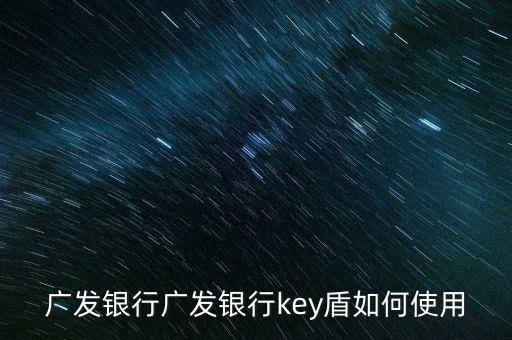 廣發(fā)銀行key盾管理工具怎么用，廣發(fā)銀行key盾怎么用