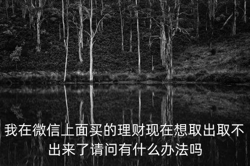 購買了理財 錢拿不出來怎么辦，誤買了理財產(chǎn)品工作人員當(dāng)時說和存定期一樣可以提前取結(jié)果