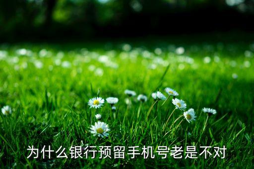 銀行預留電話錯誤怎么回事，為什么銀行預留手機號老是不對
