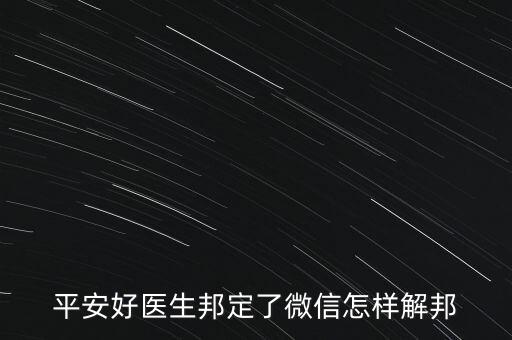 平安管家怎么解綁醫(yī)生，平安好醫(yī)生邦定了微信怎樣解邦