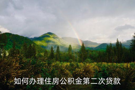 公積金2次貸款后怎么辦理流程，個(gè)人二次申請(qǐng)公積金貸款有哪些需要