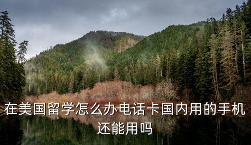 在美國留學(xué)電話卡怎么弄，在美國留學(xué)怎么辦電話卡國內(nèi)用的手機(jī)還能用嗎
