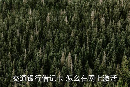 交行借記卡怎么網(wǎng)上激活，交通銀行卡怎么在網(wǎng)上激活網(wǎng)銀