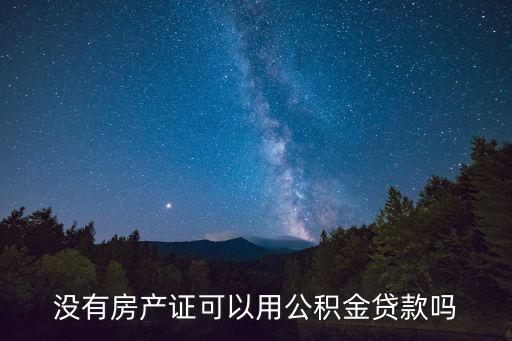 首套房沒辦證怎么用公積金貸款，住房公積金貸款買房沒有房產(chǎn)證怎么辦