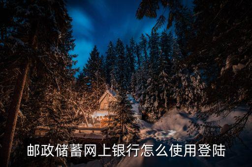 怎么進(jìn)郵政網(wǎng)上銀行，郵政儲(chǔ)蓄網(wǎng)上銀行怎么使用登陸
